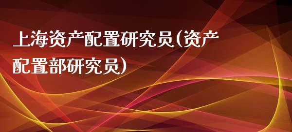 上海资产配置研究员(资产配置部研究员)_https://yy1.wpmee.com_黄金期货_第1张