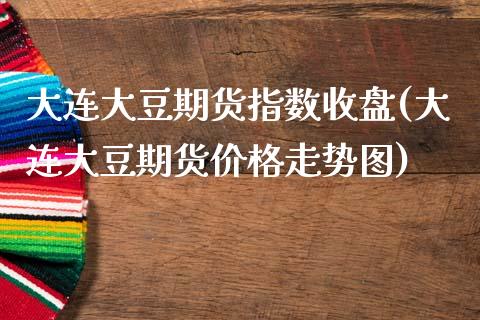 大连大豆期货指数收盘(大连大豆期货价格走势图)_https://qh1.wpmee.com_期货入门_第1张