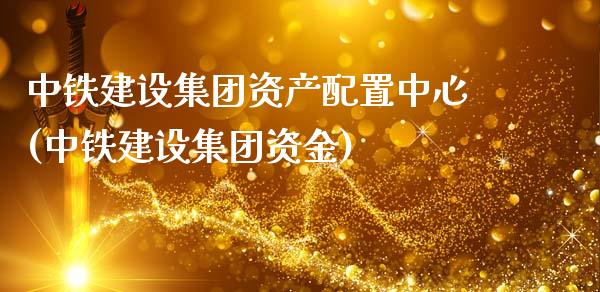 中铁建设集团资产配置中心(中铁建设集团资金)_https://hz1.wpmee.com_期货文章_第1张