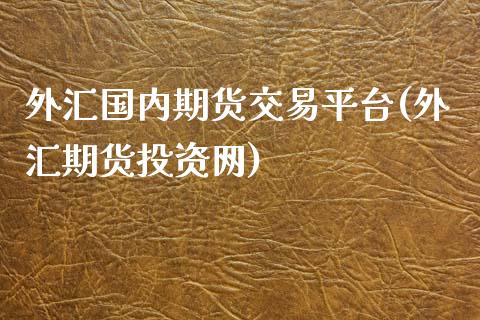 外汇国内期货交易平台(外汇期货投资网)_https://yy1.wpmee.com_黄金期货_第1张