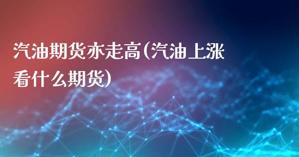 汽油期货亦走高(汽油上涨看什么期货)_https://qh1.wpmee.com_期货行情_第1张