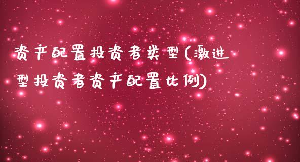 资产配置投资者类型(激进型投资者资产配置比例)_https://hz1.wpmee.com_原油直播室_第1张