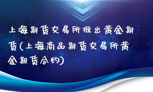 上海期货交易所推出黄金期货(上海商品期货交易所黄金期货合约)_https://yy1.wpmee.com_恒指期货_第1张