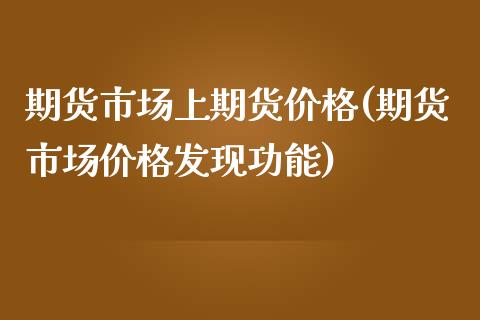 期货市场上期货价格(期货市场价格发现功能)_https://qh1.wpmee.com_期货入门_第1张