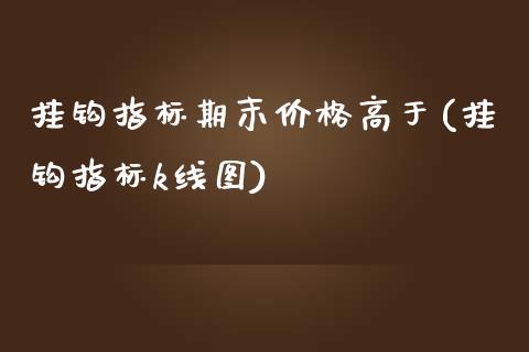 挂钩指标期末价格高于(挂钩指标k线图)_https://yy1.wpmee.com_黄金期货_第1张