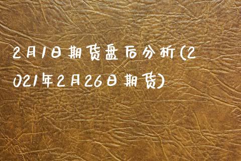 2月1日期货盘后分析(2021年2月26日期货)_https://gn1.wpmee.com_期货品种_第1张