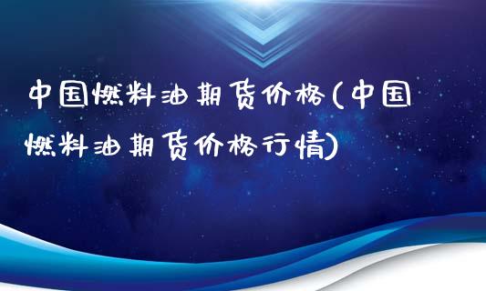 中国燃料油期货价格(中国燃料油期货价格行情)_https://yy1.wpmee.com_德指期货_第1张