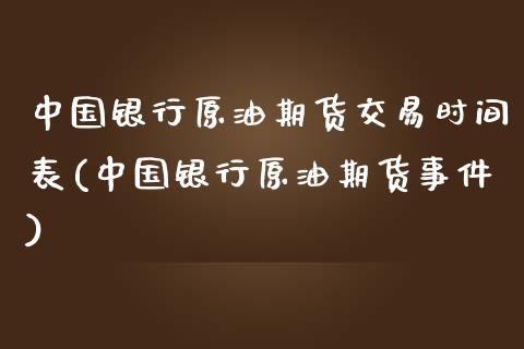 中国银行原油期货交易时间表(中国银行原油期货事件)_https://gn1.wpmee.com_期货知识_第1张