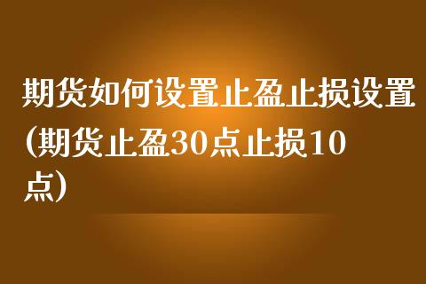 期货如何设置止盈止损设置(期货止盈30点止损10点)_https://hz1.wpmee.com_黄金直播室_第1张