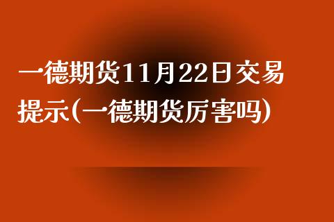 一德期货11月22日交易提示(一德期货厉害吗)_https://gn1.wpmee.com_原油期货_第1张